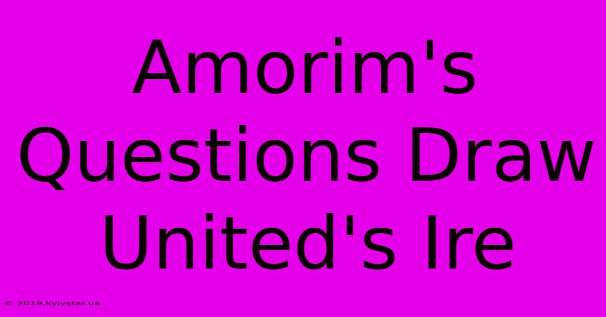 Amorim's Questions Draw United's Ire