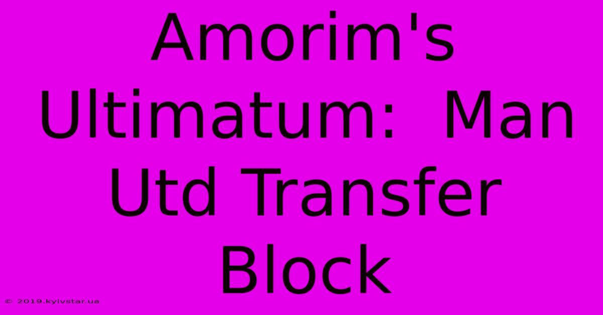 Amorim's Ultimatum:  Man Utd Transfer Block