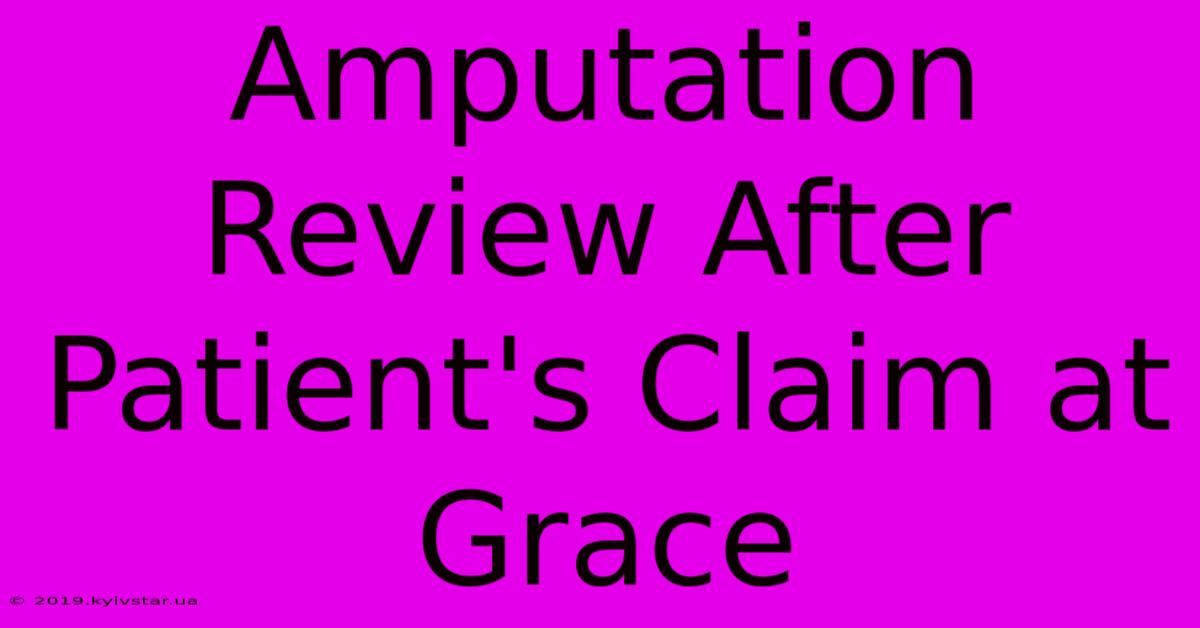 Amputation Review After Patient's Claim At Grace