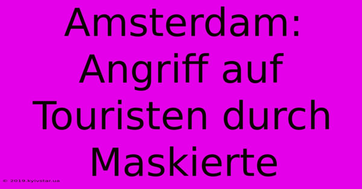 Amsterdam: Angriff Auf Touristen Durch Maskierte