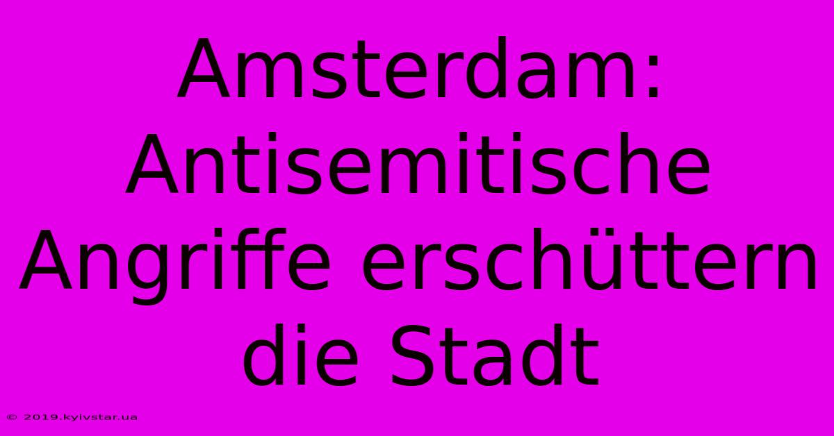 Amsterdam: Antisemitische Angriffe Erschüttern Die Stadt