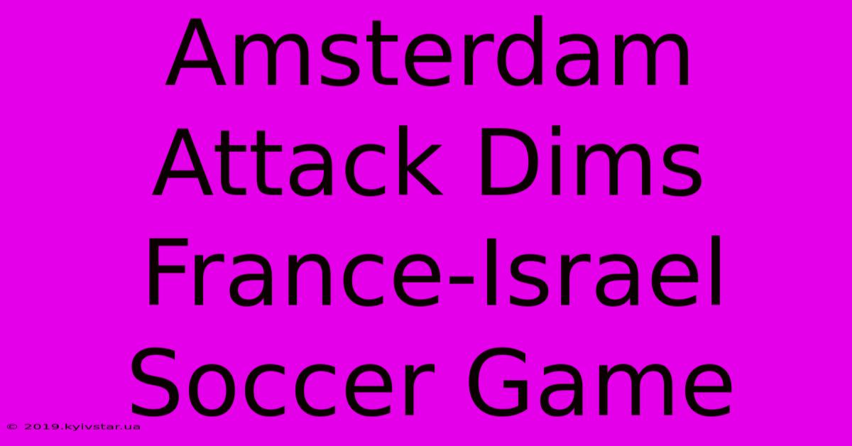 Amsterdam Attack Dims France-Israel Soccer Game