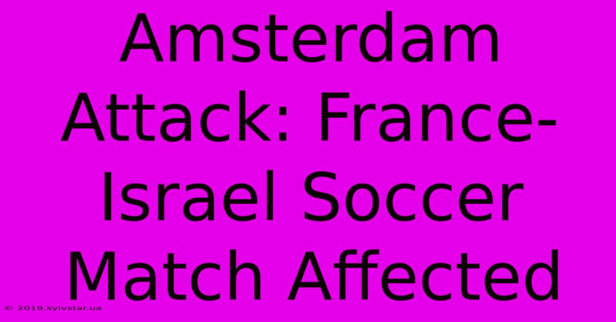 Amsterdam Attack: France-Israel Soccer Match Affected 