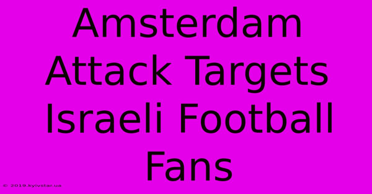 Amsterdam Attack Targets Israeli Football Fans 