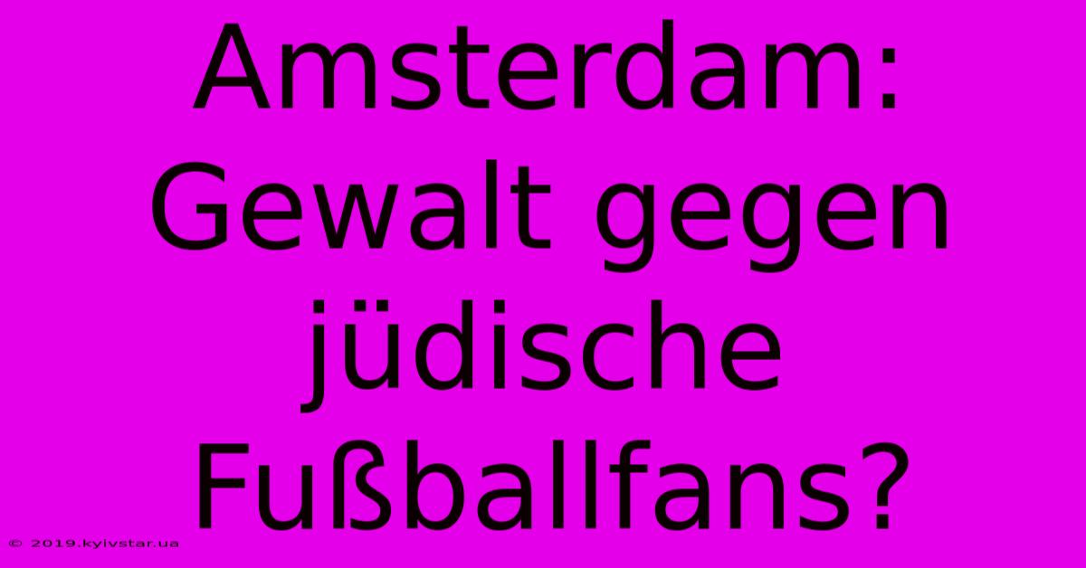 Amsterdam: Gewalt Gegen Jüdische Fußballfans?