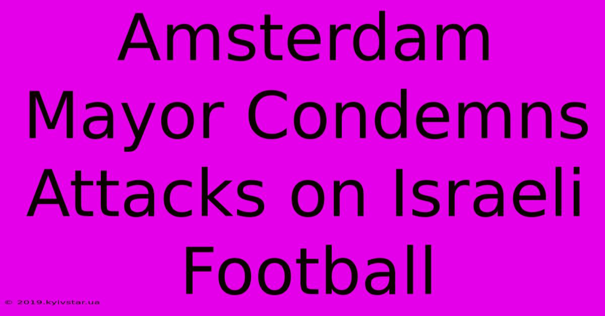 Amsterdam Mayor Condemns Attacks On Israeli Football