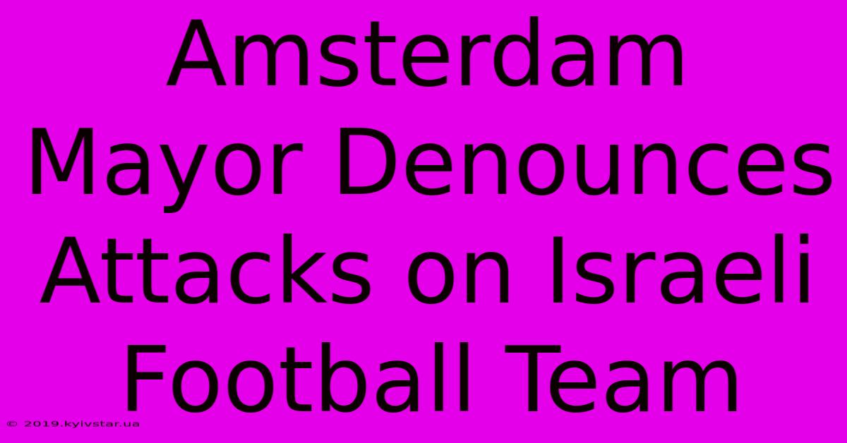 Amsterdam Mayor Denounces Attacks On Israeli Football Team 