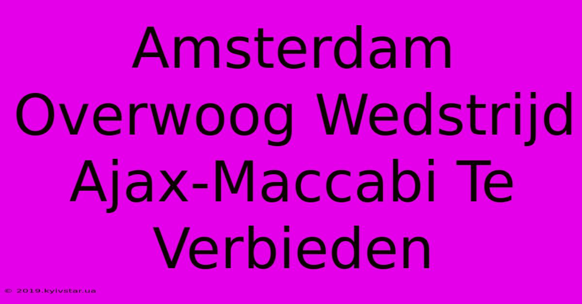 Amsterdam Overwoog Wedstrijd Ajax-Maccabi Te Verbieden