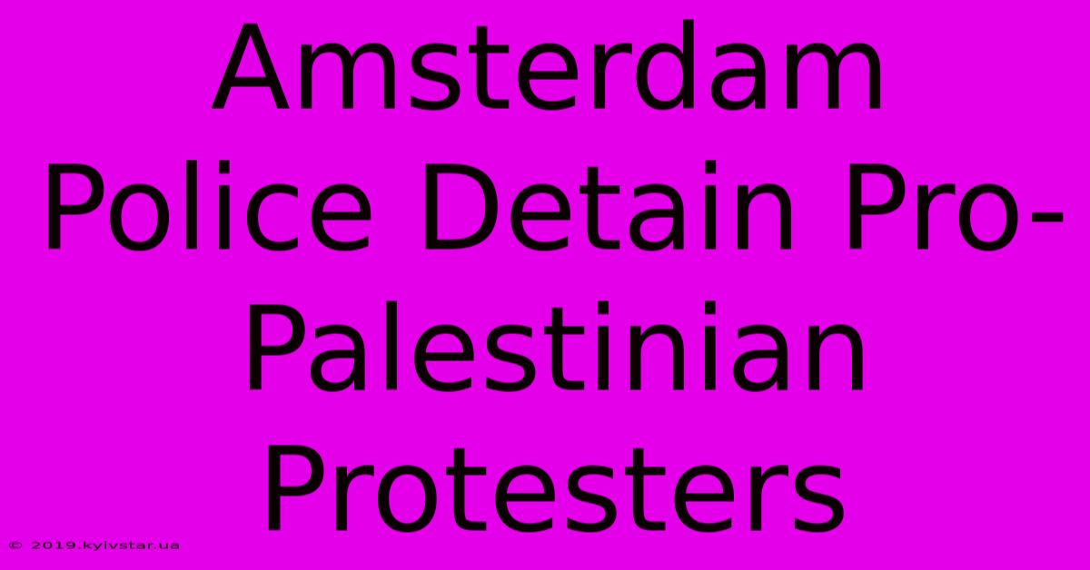 Amsterdam Police Detain Pro-Palestinian Protesters