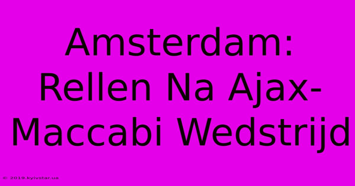 Amsterdam: Rellen Na Ajax-Maccabi Wedstrijd 