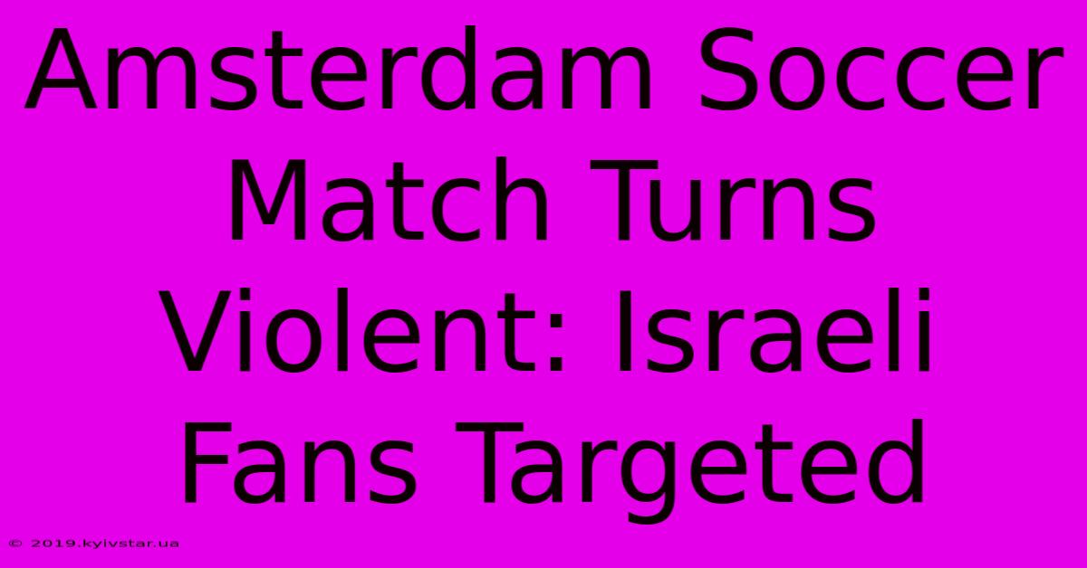 Amsterdam Soccer Match Turns Violent: Israeli Fans Targeted