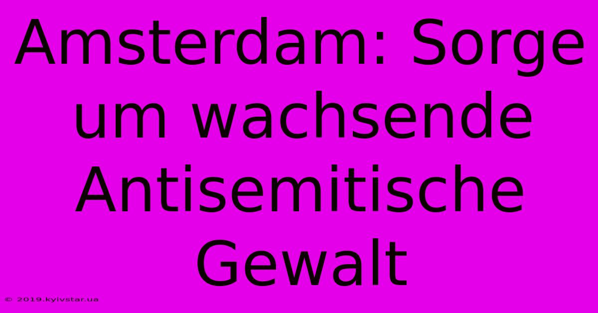 Amsterdam: Sorge Um Wachsende Antisemitische Gewalt 