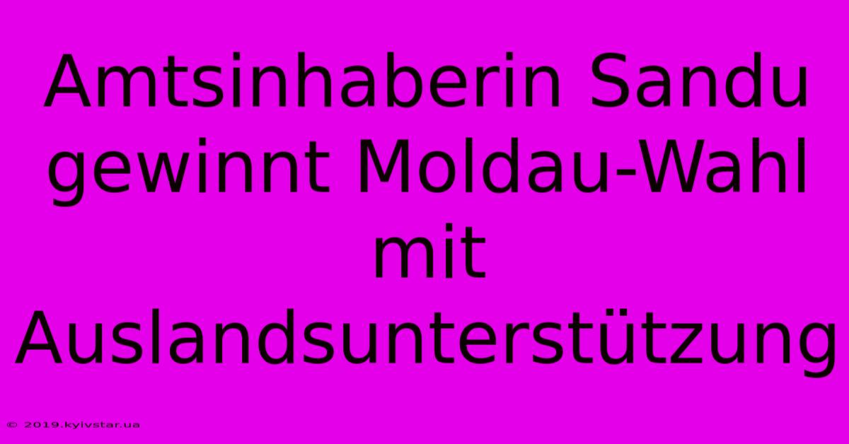 Amtsinhaberin Sandu Gewinnt Moldau-Wahl Mit Auslandsunterstützung