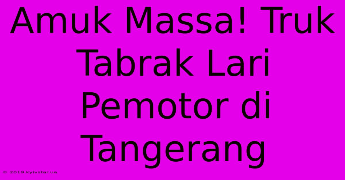 Amuk Massa! Truk Tabrak Lari Pemotor Di Tangerang