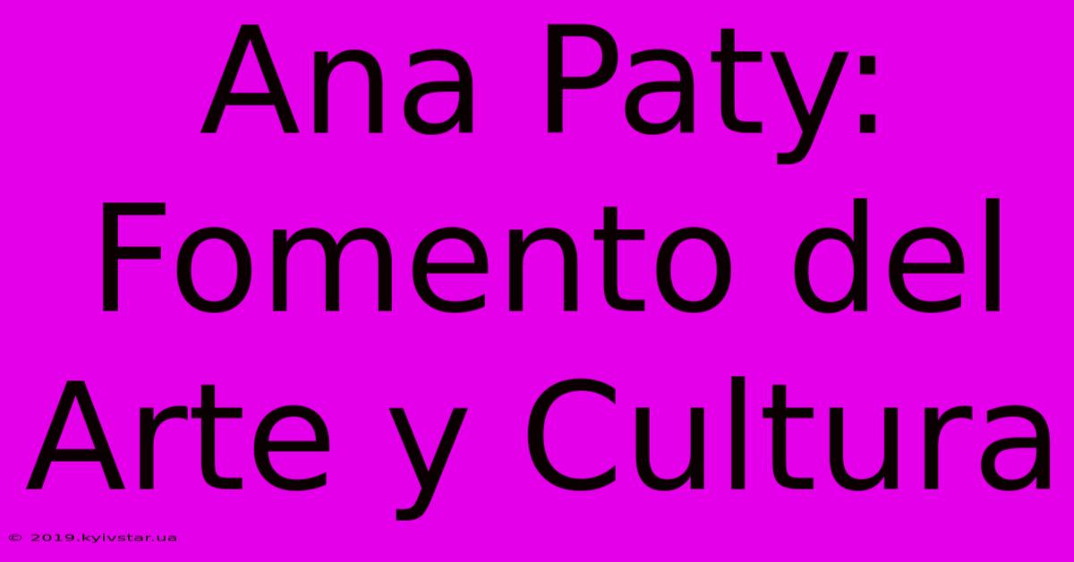 Ana Paty: Fomento Del Arte Y Cultura