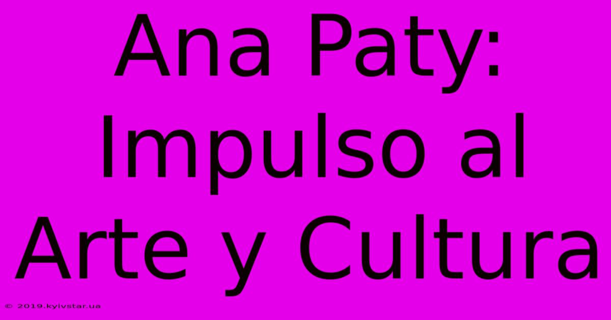 Ana Paty: Impulso Al Arte Y Cultura