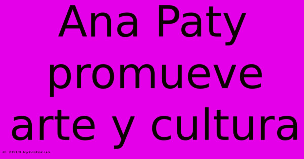 Ana Paty Promueve Arte Y Cultura