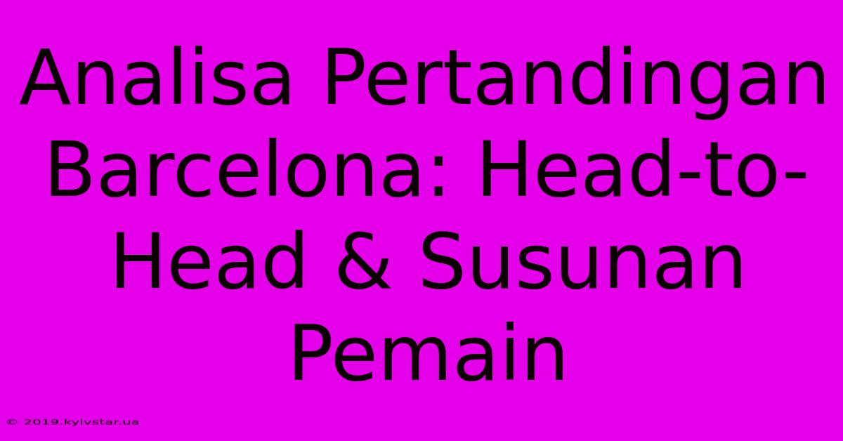 Analisa Pertandingan Barcelona: Head-to-Head & Susunan Pemain