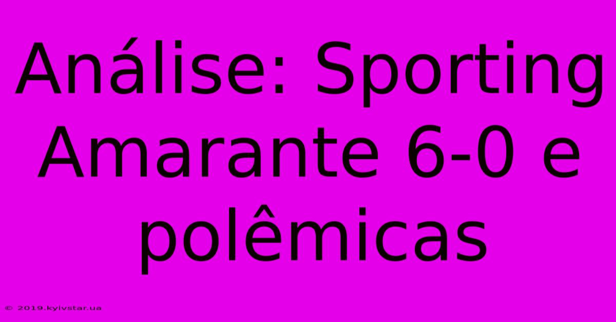 Análise: Sporting Amarante 6-0 E Polêmicas