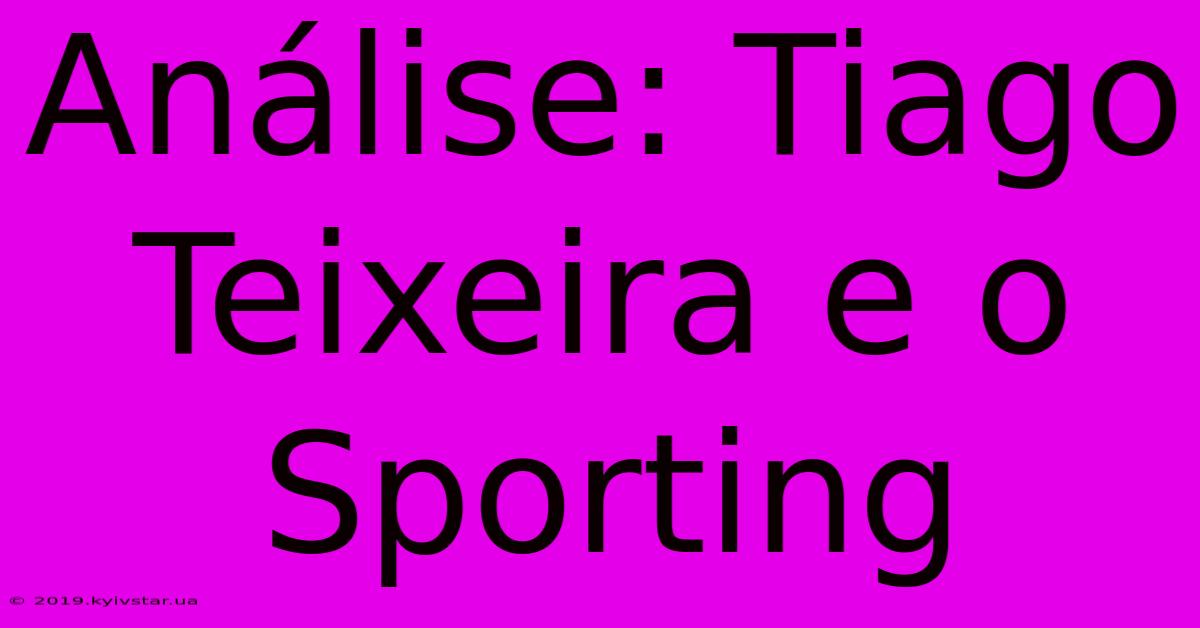 Análise: Tiago Teixeira E O Sporting