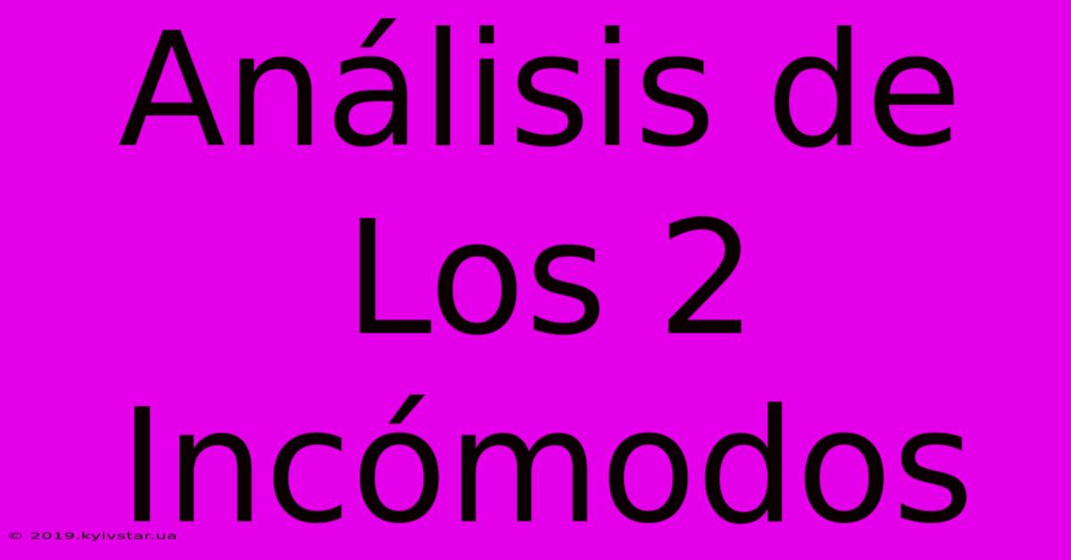 Análisis De Los 2 Incómodos