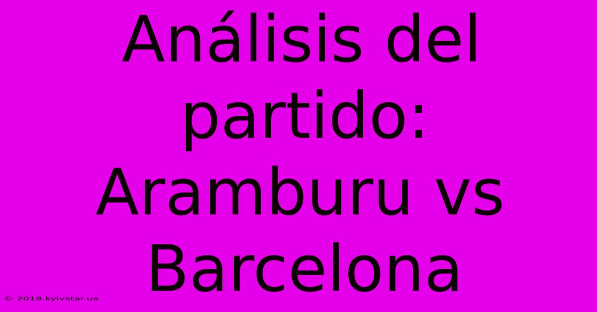 Análisis Del Partido: Aramburu Vs Barcelona