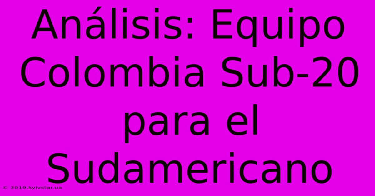 Análisis: Equipo Colombia Sub-20 Para El Sudamericano