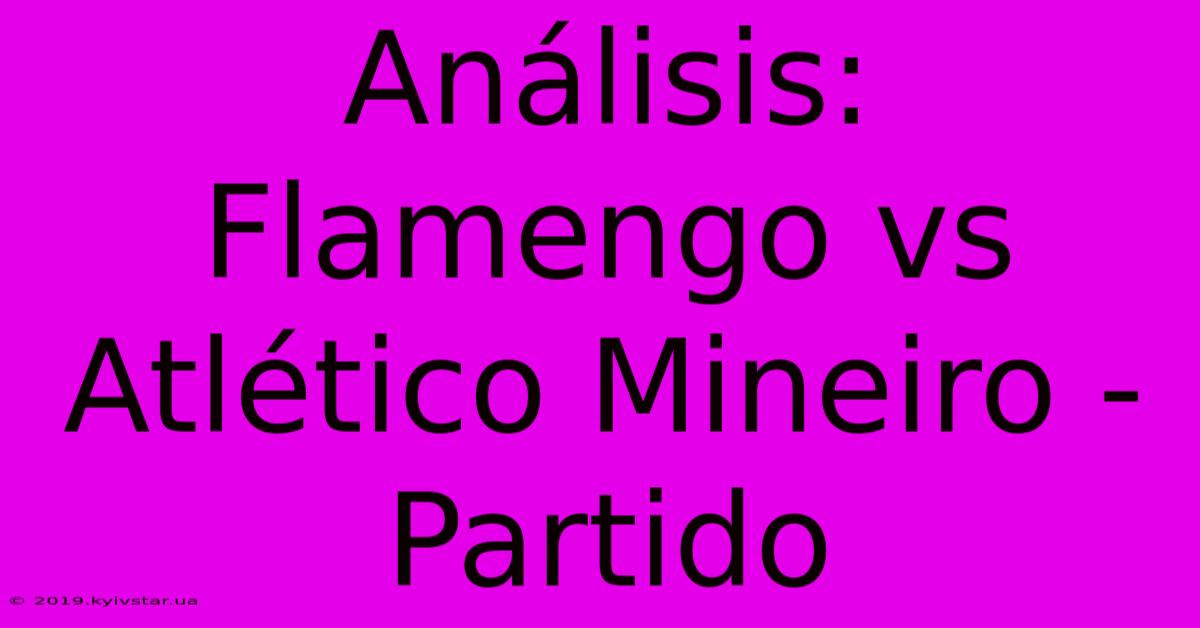 Análisis: Flamengo Vs Atlético Mineiro - Partido