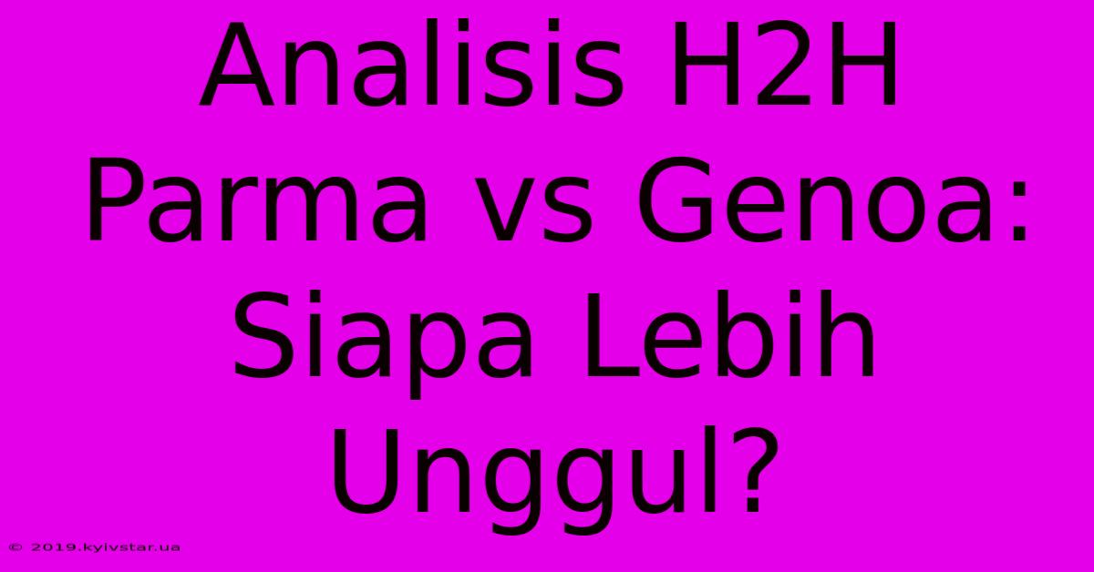 Analisis H2H Parma Vs Genoa: Siapa Lebih Unggul? 