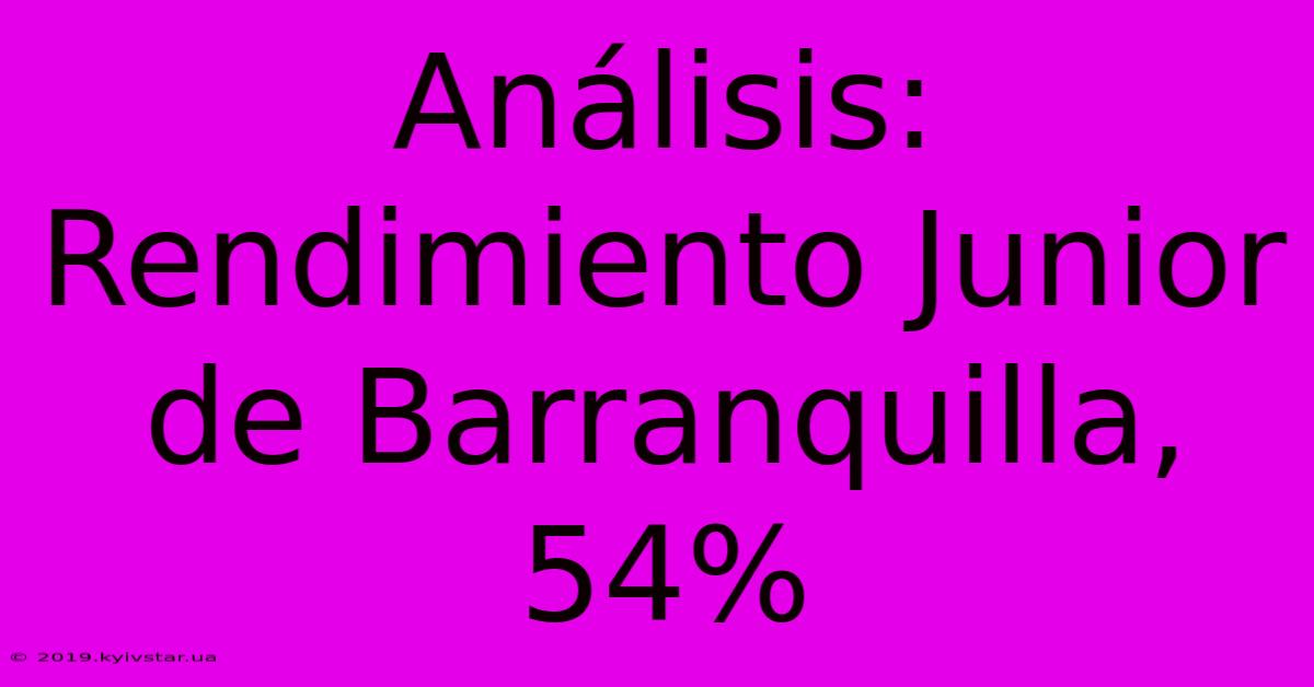 Análisis: Rendimiento Junior De Barranquilla, 54%