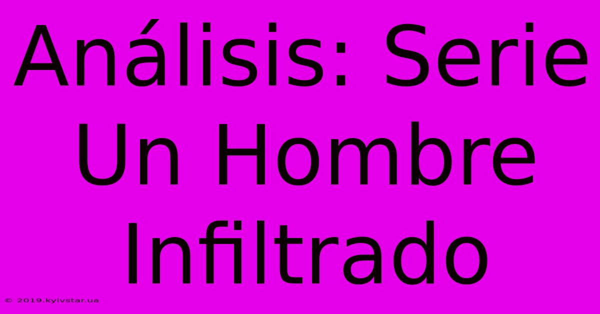 Análisis: Serie Un Hombre Infiltrado