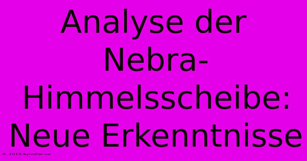 Analyse Der Nebra-Himmelsscheibe: Neue Erkenntnisse