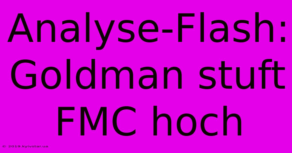 Analyse-Flash: Goldman Stuft FMC Hoch