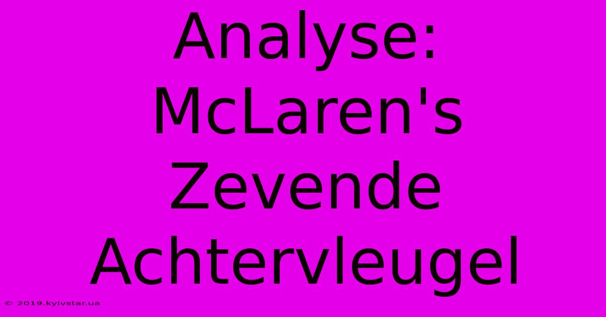 Analyse: McLaren's Zevende Achtervleugel