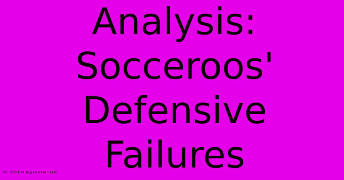 Analysis: Socceroos' Defensive Failures