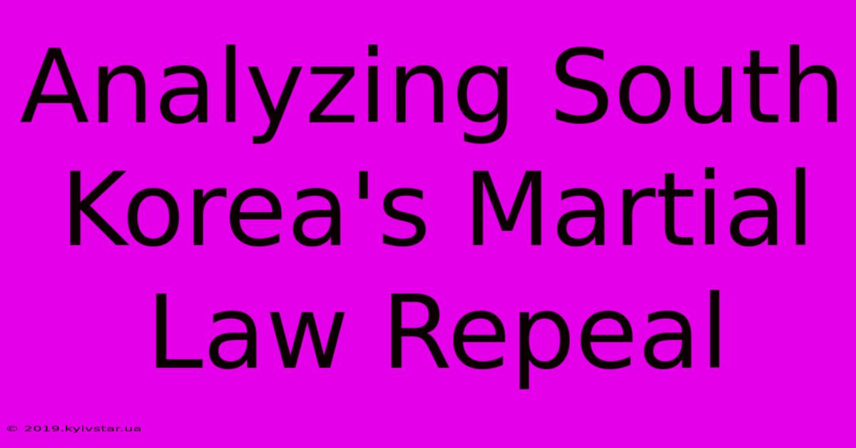 Analyzing South Korea's Martial Law Repeal