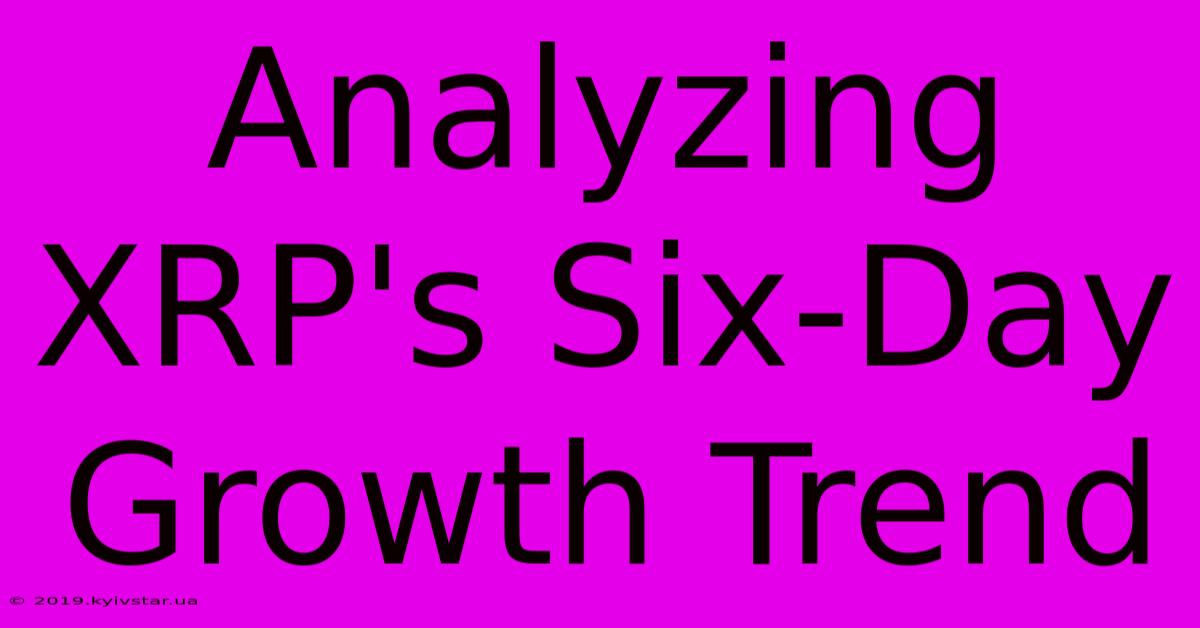 Analyzing XRP's Six-Day Growth Trend