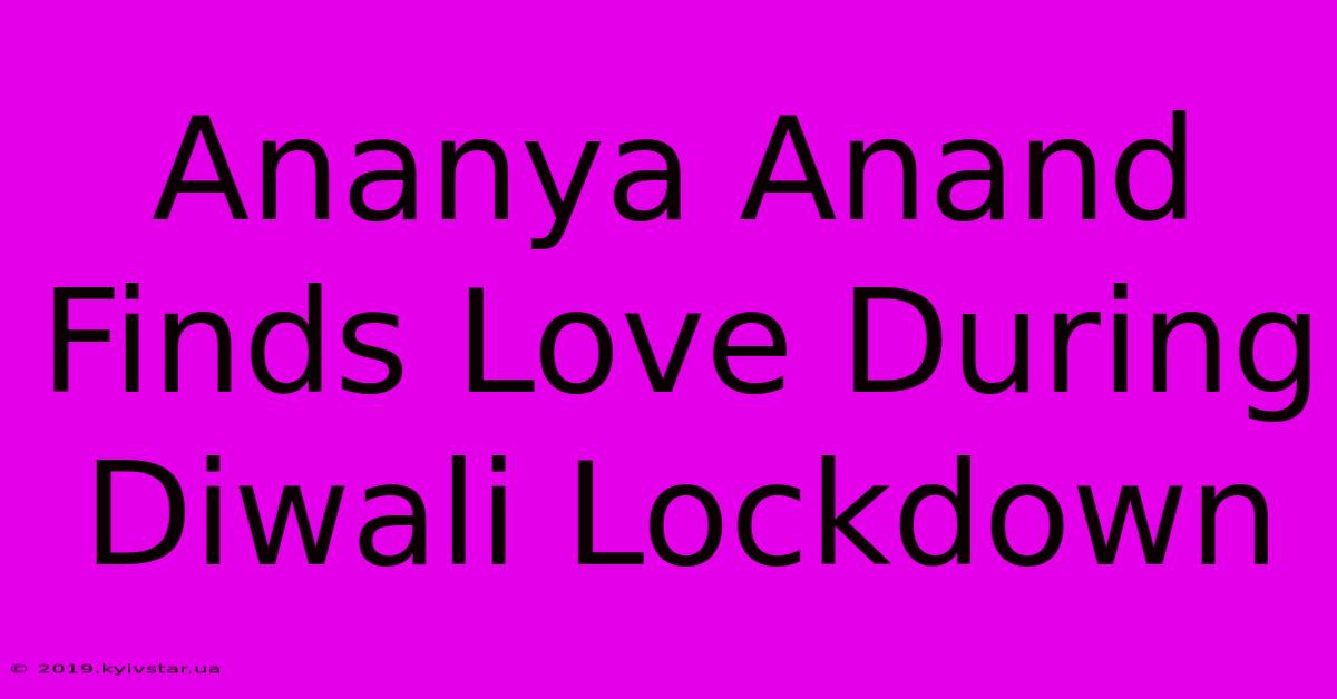 Ananya Anand Finds Love During Diwali Lockdown