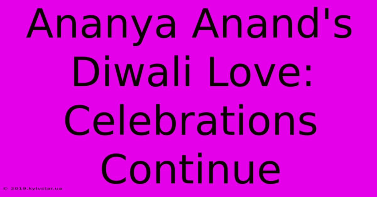 Ananya Anand's Diwali Love: Celebrations Continue