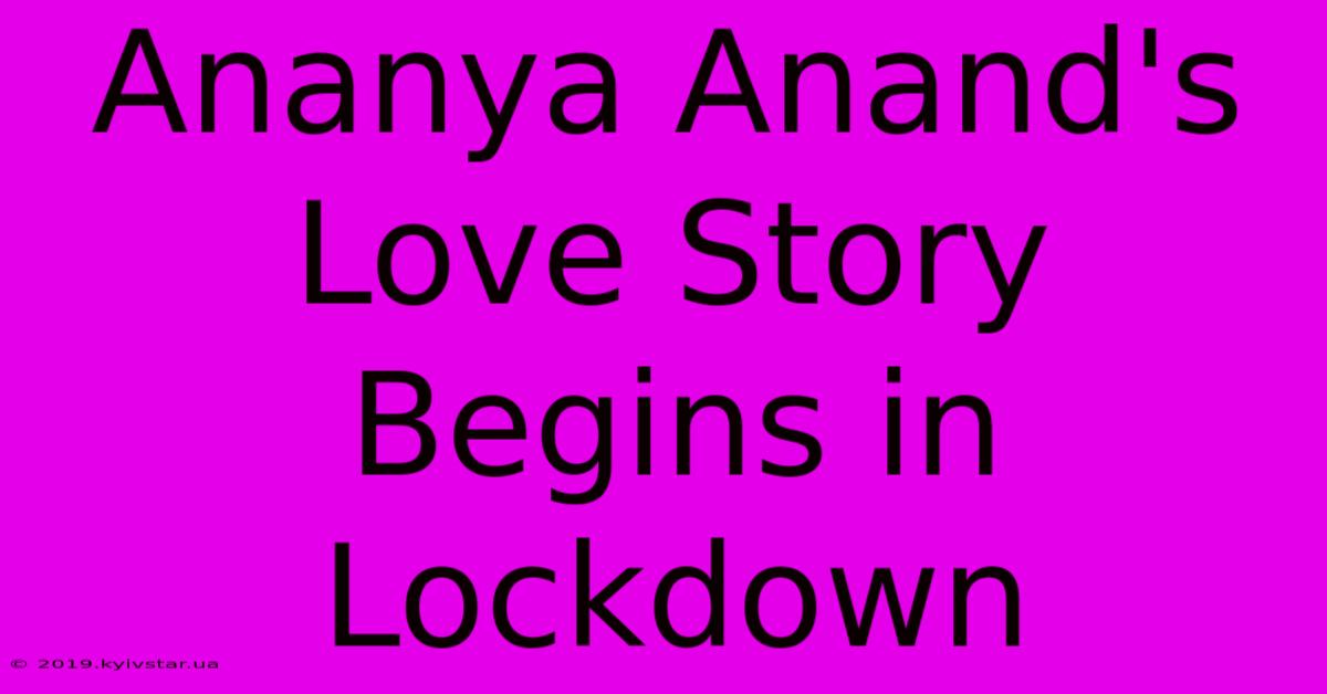 Ananya Anand's Love Story Begins In Lockdown