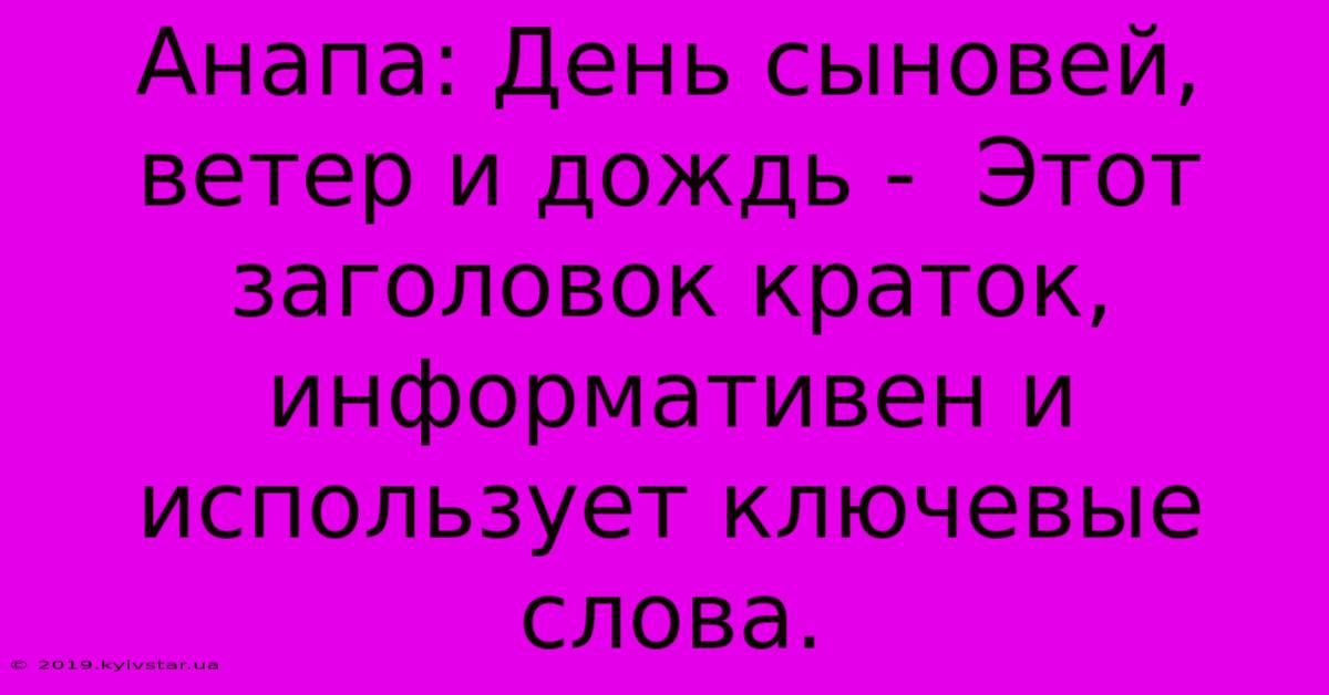 Анапа: День Сыновей, Ветер И Дождь -  Этот Заголовок Краток, Информативен И Использует Ключевые Слова.