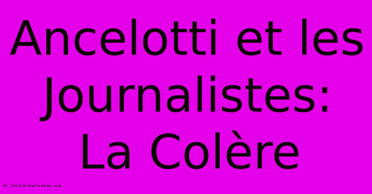 Ancelotti Et Les Journalistes: La Colère