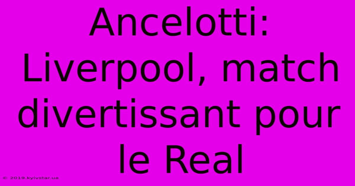 Ancelotti: Liverpool, Match Divertissant Pour Le Real