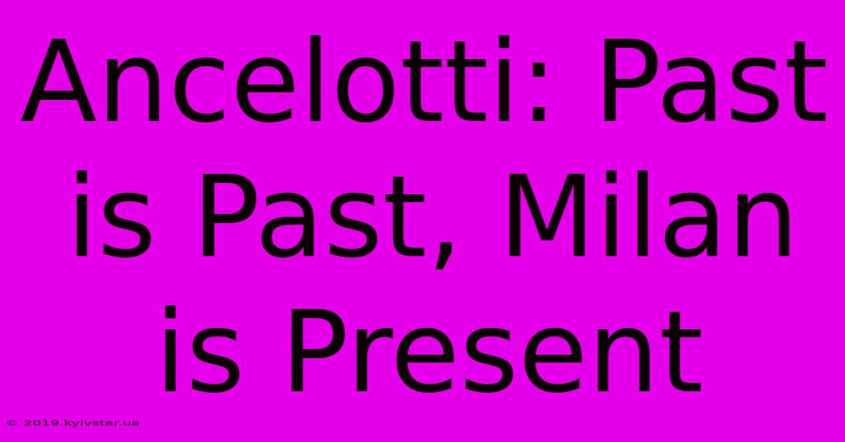 Ancelotti: Past Is Past, Milan Is Present