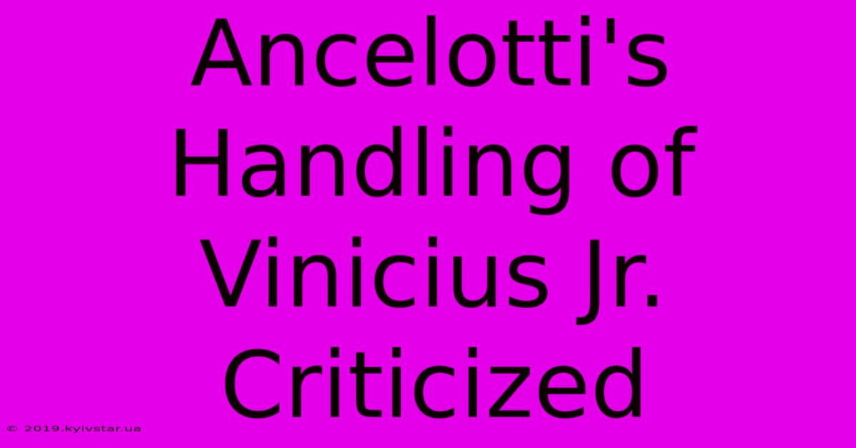 Ancelotti's Handling Of Vinicius Jr. Criticized