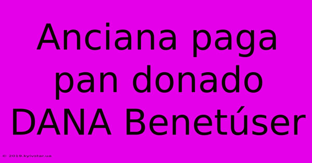 Anciana Paga Pan Donado DANA Benetúser