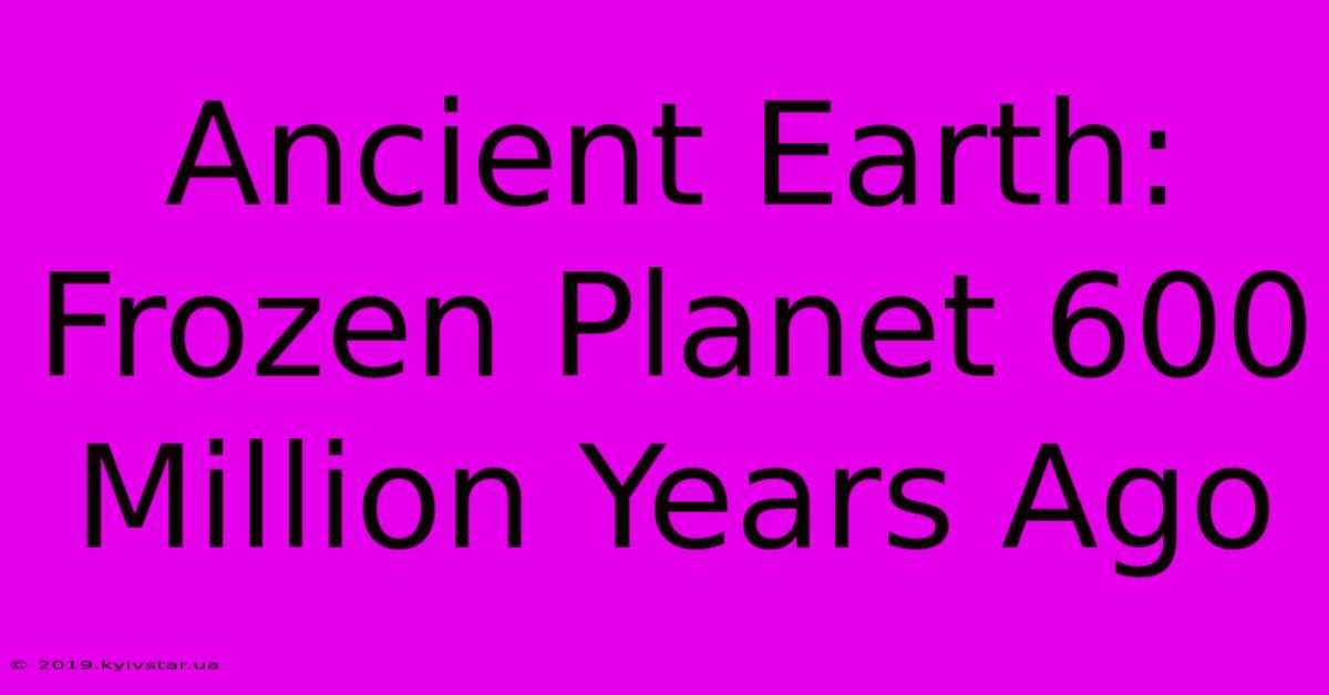 Ancient Earth: Frozen Planet 600 Million Years Ago 