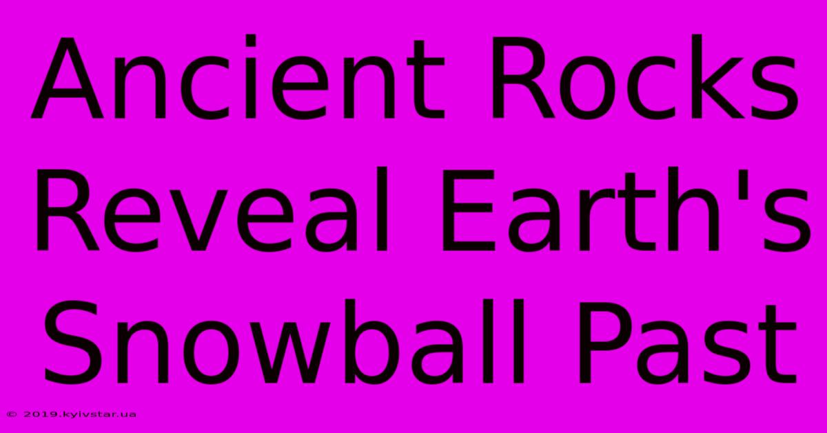 Ancient Rocks Reveal Earth's Snowball Past