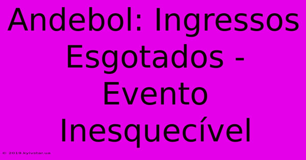 Andebol: Ingressos Esgotados - Evento Inesquecível