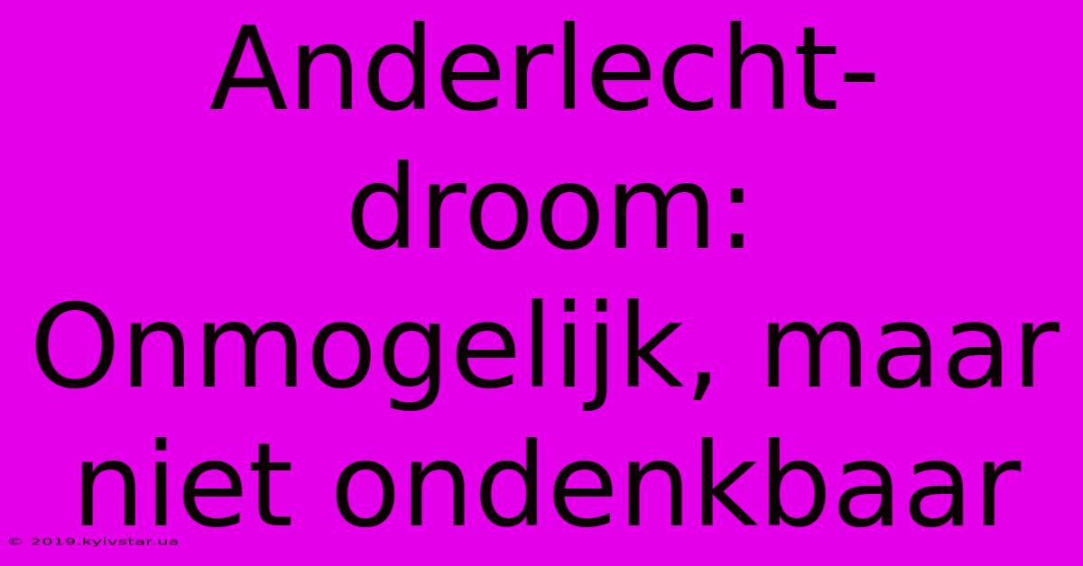 Anderlecht-droom: Onmogelijk, Maar Niet Ondenkbaar